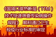   《國境口岸熱斷層（TTM）技術(shù)快速篩查傳染病操作規(guī)程》  順利通過衛(wèi)生檢疫行業(yè)標準的審定     　 